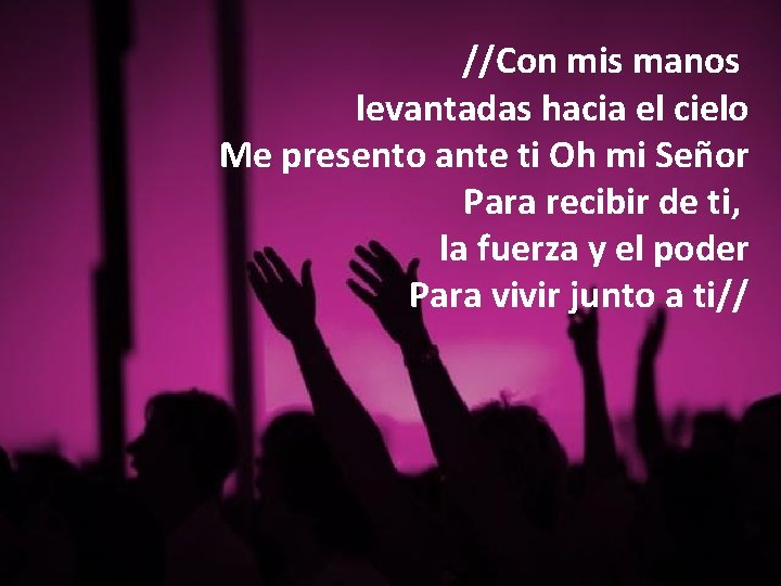 //Con mis manos levantadas hacia el cielo Me presento ante ti Oh mi Señor //Con mis manos levantadas hacia el cielo Me presento ante ti Oh mi Señor
