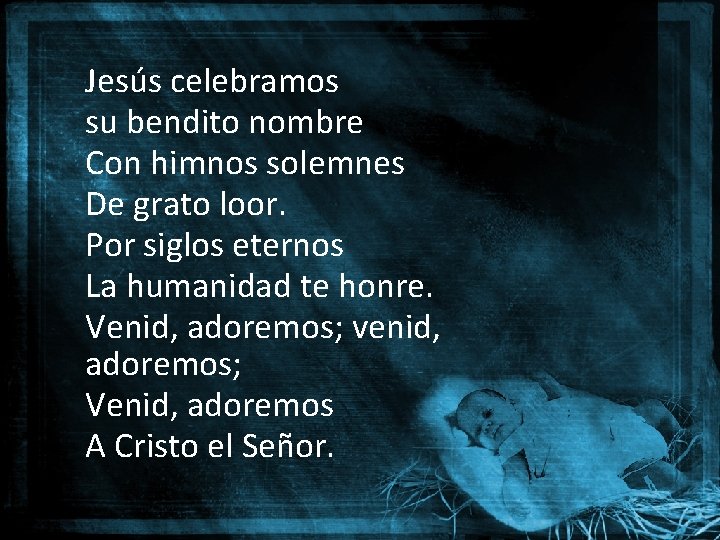 Jesús celebramos su bendito nombre Con himnos solemnes De grato loor. Por siglos eternos Jesús celebramos su bendito nombre Con himnos solemnes De grato loor. Por siglos eternos