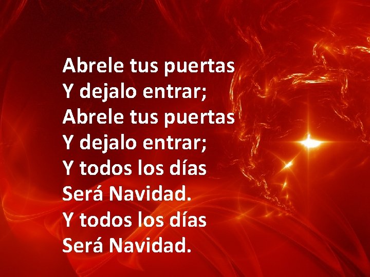 Abrele tus puertas Y dejalo entrar; Y todos los días Será Navidad. Abrele tus puertas Y dejalo entrar; Y todos los días Será Navidad.