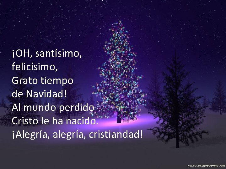 ¡OH, santísimo, felicísimo, Grato tiempo de Navidad! Al mundo perdido Cristo le ha nacido. ¡OH, santísimo, felicísimo, Grato tiempo de Navidad! Al mundo perdido Cristo le ha nacido.