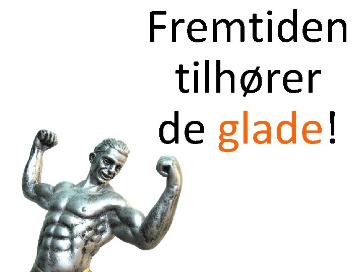 Fremtiden tilhører de glade! 