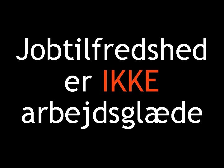 Jobtilfredshed er IKKE arbejdsglæde 