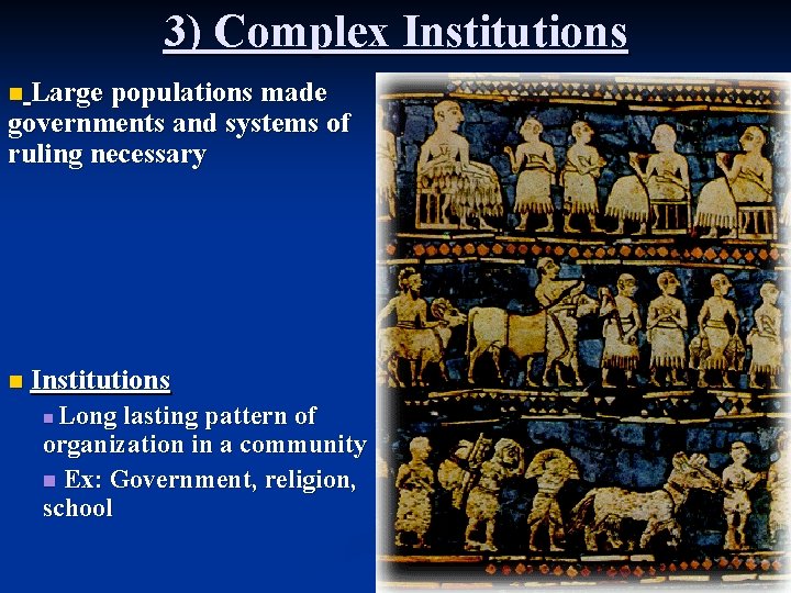3) Complex Institutions Large populations made governments and systems of ruling necessary n n 3) Complex Institutions Large populations made governments and systems of ruling necessary n n