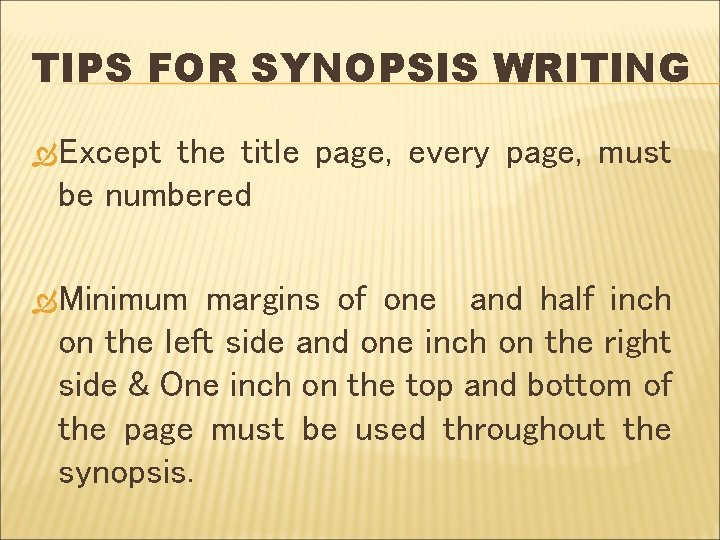 TIPS FOR SYNOPSIS WRITING Except the title page, every page, must be numbered Minimum