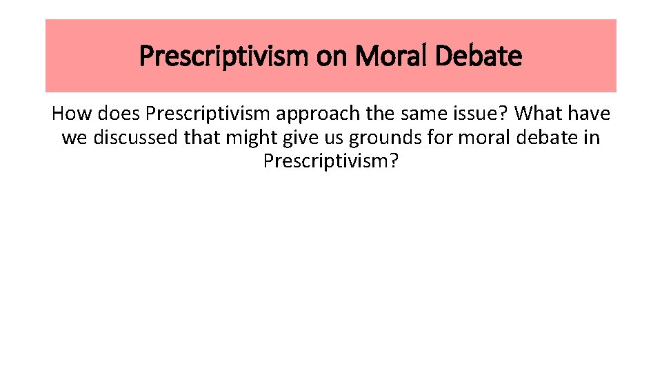 Prescriptivism on Moral Debate How does Prescriptivism approach the same issue? What have we