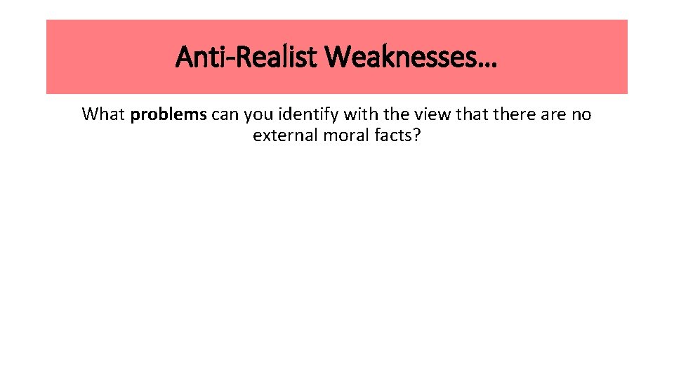 Anti-Realist Weaknesses… What problems can you identify with the view that there are no