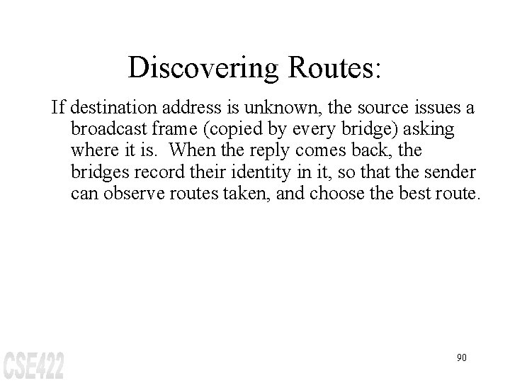 Discovering Routes: If destination address is unknown, the source issues a broadcast frame (copied