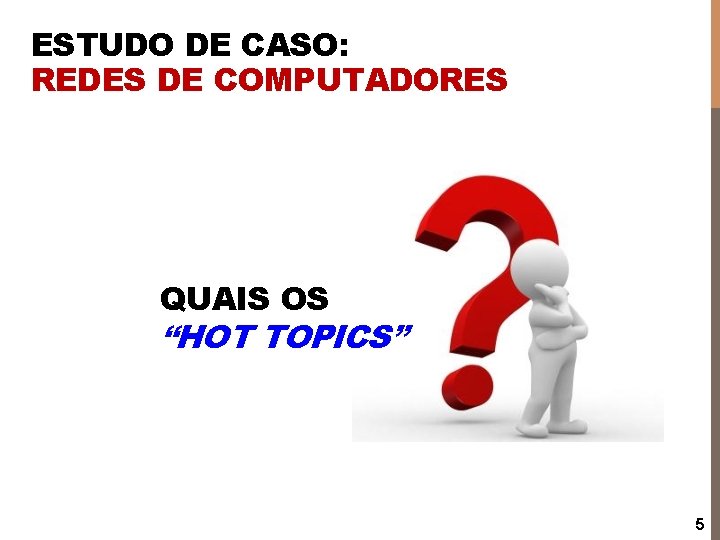 ESTUDO DE CASO: REDES DE COMPUTADORES QUAIS OS “HOT TOPICS” 5 