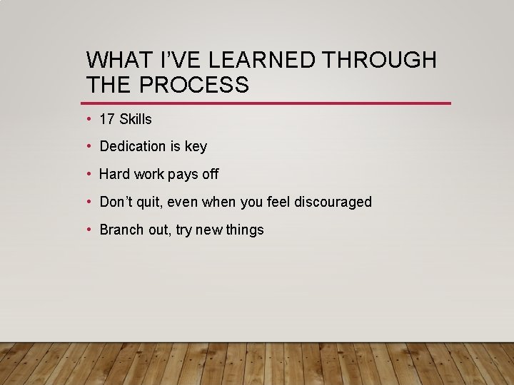 WHAT I’VE LEARNED THROUGH THE PROCESS • 17 Skills • Dedication is key •