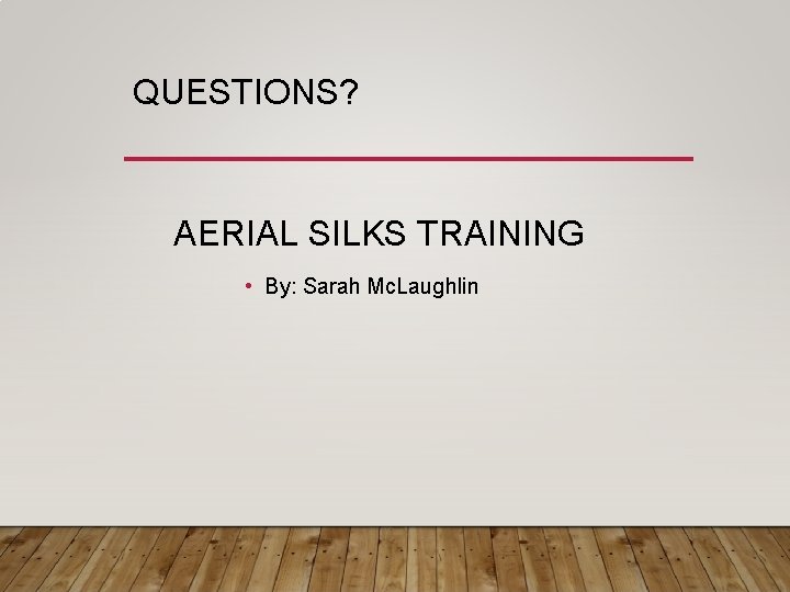 QUESTIONS? AERIAL SILKS TRAINING • By: Sarah Mc. Laughlin 