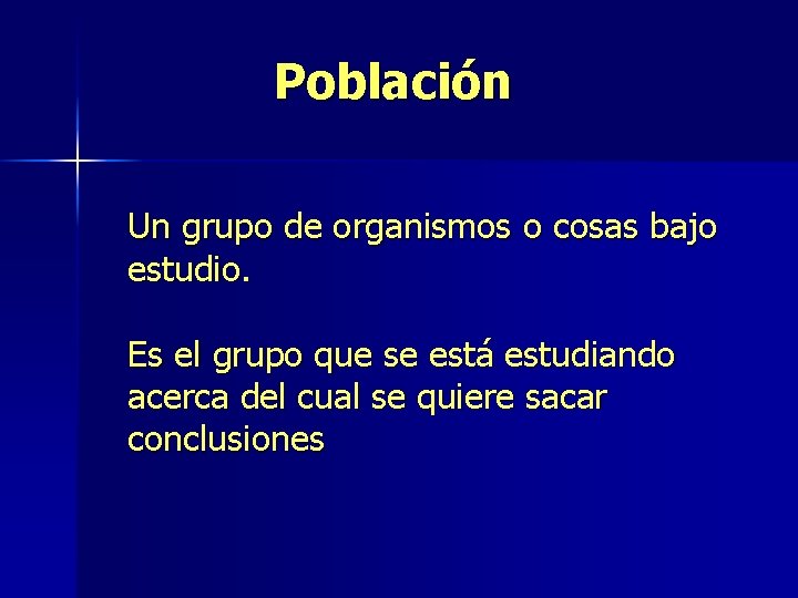 Población Un grupo de organismos o cosas bajo estudio. Es el grupo que se