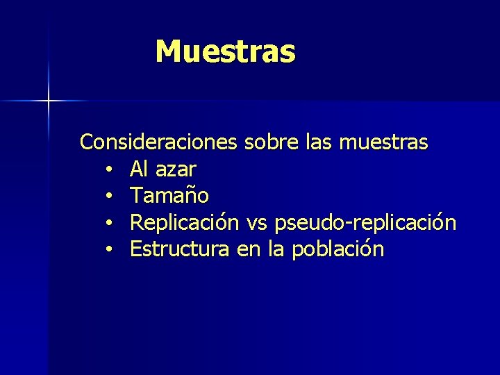 Muestras Consideraciones sobre las muestras • Al azar • Tamaño • Replicación vs pseudo-replicación