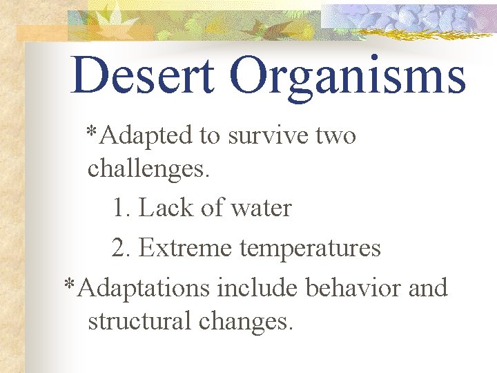 Desert Organisms *Adapted to survive two challenges. 1. Lack of water 2. Extreme temperatures