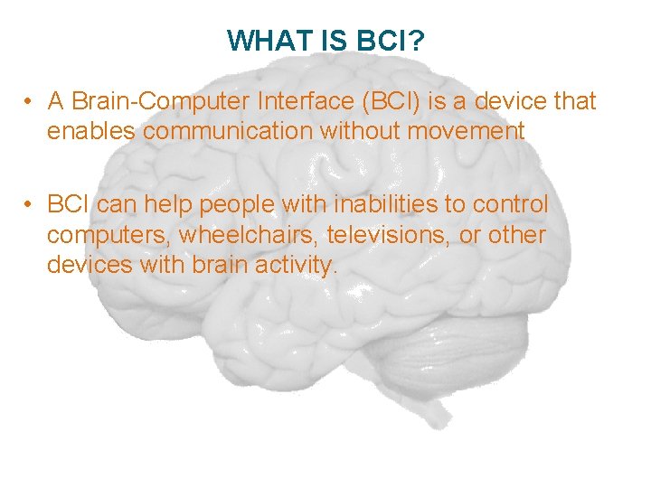 WHAT IS BCI? • A Brain-Computer Interface (BCI) is a device that enables communication