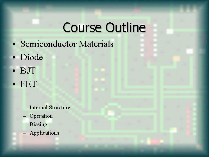 Course Outline • • Semiconductor Materials Diode BJT FET – – Internal Structure Operation