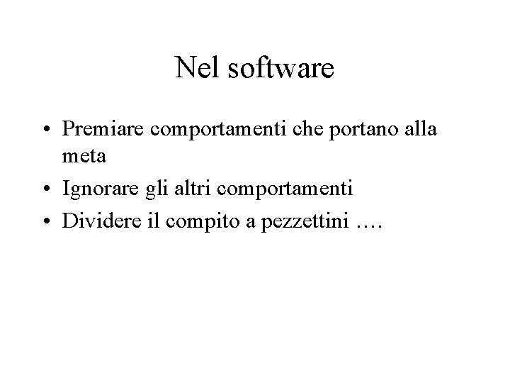 Nel software • Premiare comportamenti che portano alla meta • Ignorare gli altri comportamenti