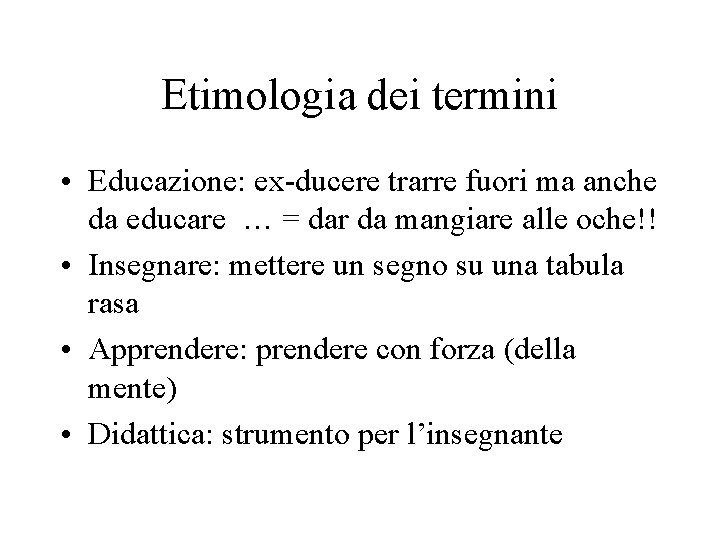 Etimologia dei termini • Educazione: ex-ducere trarre fuori ma anche da educare … =