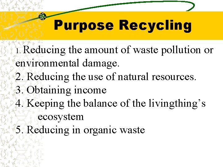 Purpose Recycling 1. Reducing the amount of waste pollution or environmental damage. 2. Reducing