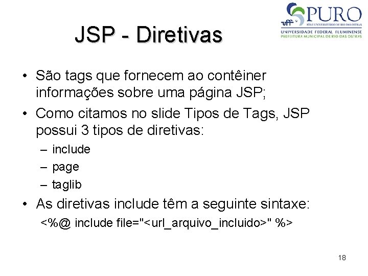 JSP - Diretivas • São tags que fornecem ao contêiner informações sobre uma página