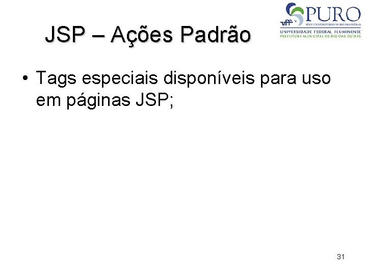 JSP – Ações Padrão • Tags especiais disponíveis para uso em páginas JSP; 31