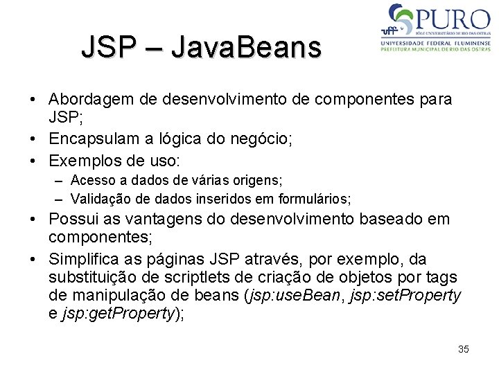 JSP – Java. Beans • Abordagem de desenvolvimento de componentes para JSP; • Encapsulam