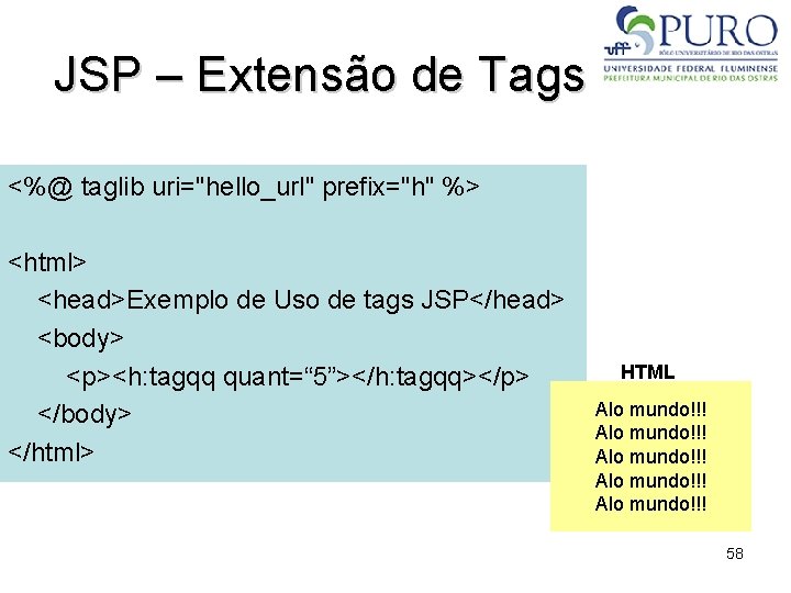 JSP – Extensão de Tags <%@ taglib uri="hello_url" prefix="h" %> <html> <head>Exemplo de Uso