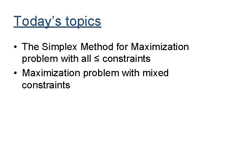 Today’s topics • The Simplex Method for Maximization problem with all ≤ constraints •
