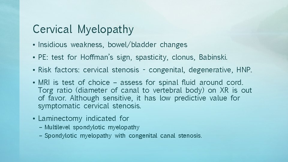 Cervical Myelopathy • Insidious weakness, bowel/bladder changes • PE: test for Hoffman’s sign, spasticity,