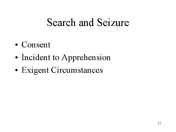 Search and Seizure • Consent • Incident to Apprehension • Exigent Circumstances 11 