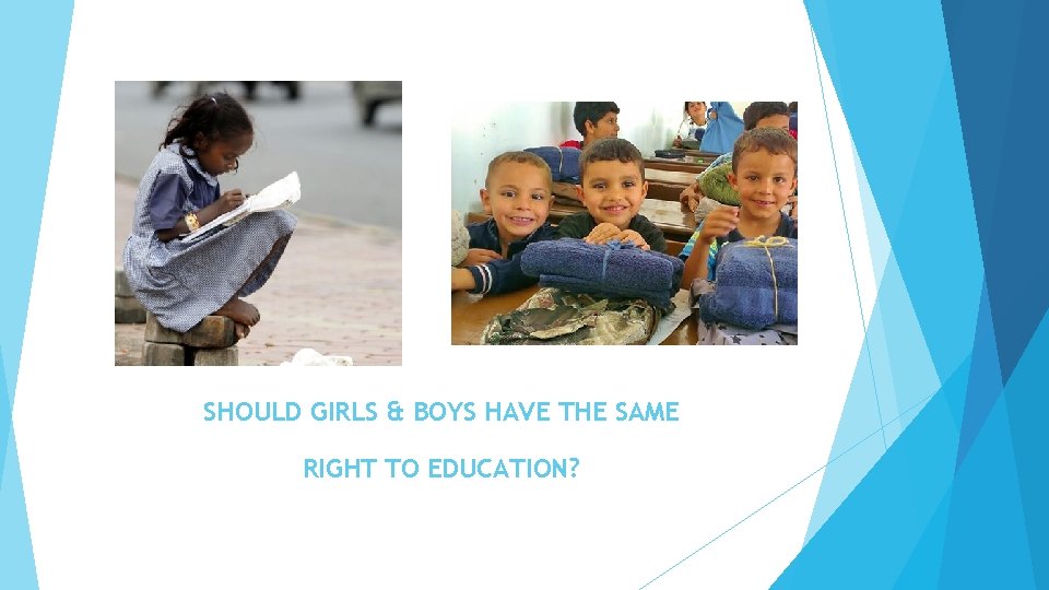 SHOULD GIRLS & BOYS HAVE THE SAME RIGHT TO EDUCATION? 