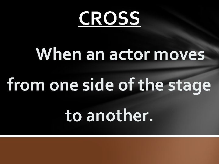 CROSS When an actor moves from one side of the stage to another. 