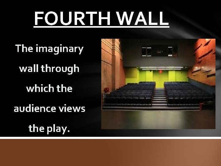 FOURTH WALL The imaginary wall through which the audience views the play. 