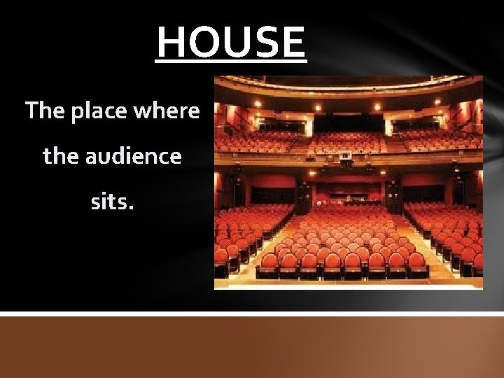 HOUSE The place where the audience sits. 