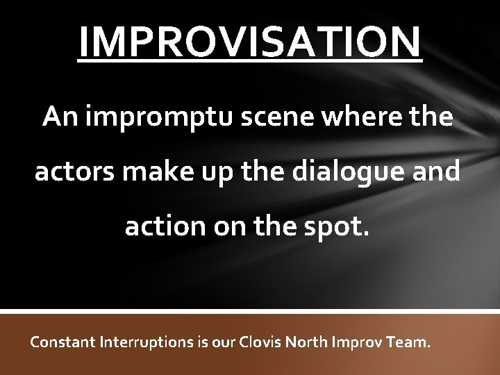 IMPROVISATION An impromptu scene where the actors make up the dialogue and action on