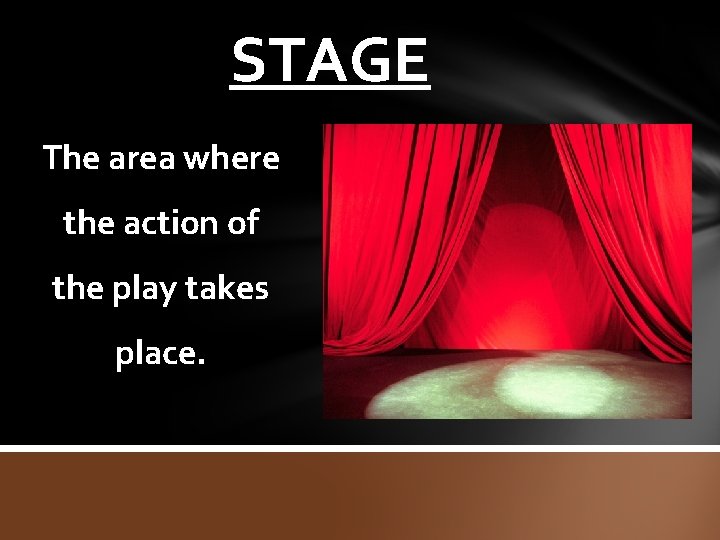 STAGE The area where the action of the play takes place. 