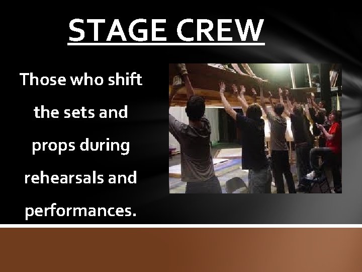 STAGE CREW Those who shift the sets and props during rehearsals and performances. 
