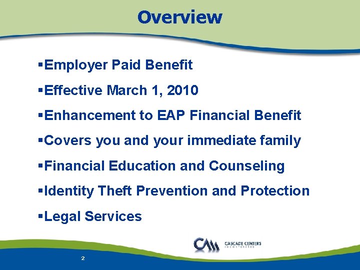 Overview §Employer Paid Benefit §Effective March 1, 2010 §Enhancement to EAP Financial Benefit §Covers