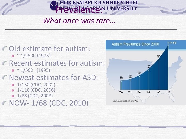 Prevalence: What once was rare… Old estimate for autism: ~ 1/2500 (1985) Recent estimates