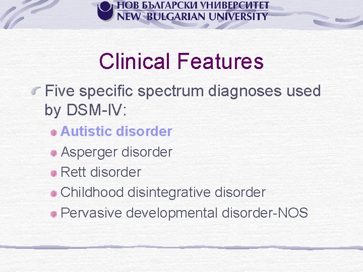 Clinical Features Five specific spectrum diagnoses used by DSM-IV: Autistic disorder Asperger disorder Rett
