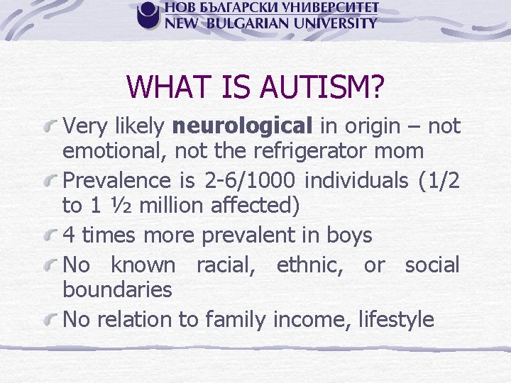 WHAT IS AUTISM? Very likely neurological in origin – not emotional, not the refrigerator