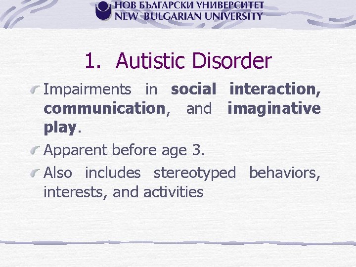1. Autistic Disorder Impairments in social interaction, communication, and imaginative play. Apparent before age