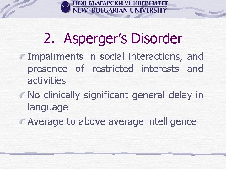 2. Asperger’s Disorder Impairments in social interactions, and presence of restricted interests and activities