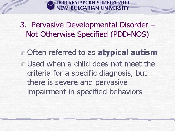3. Pervasive Developmental Disorder – Not Otherwise Specified (PDD NOS) Often referred to as