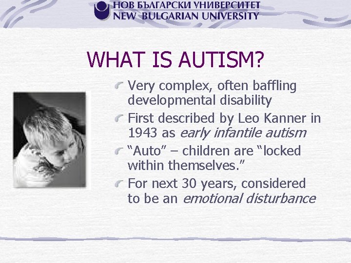 WHAT IS AUTISM? Very complex, often baffling developmental disability First described by Leo Kanner
