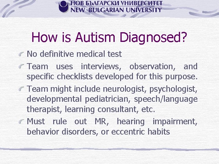 How is Autism Diagnosed? No definitive medical test Team uses interviews, observation, and specific