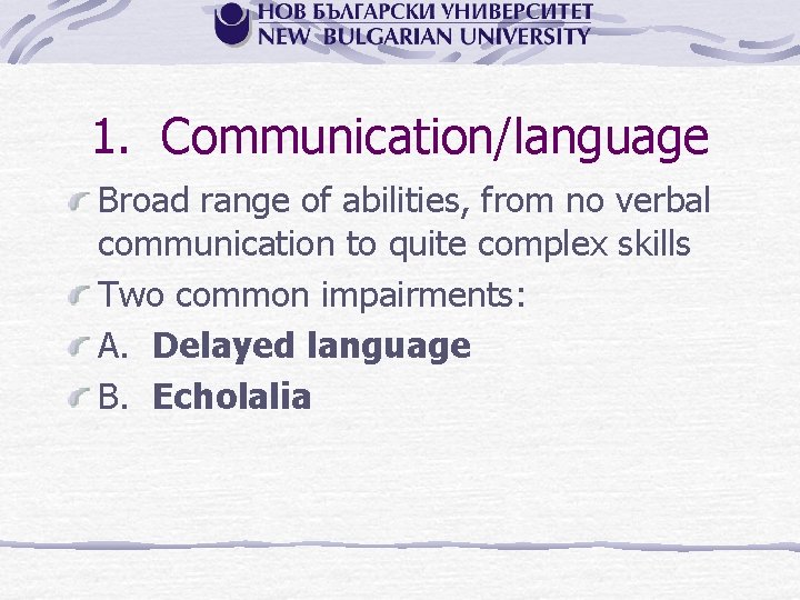 1. Communication/language Broad range of abilities, from no verbal communication to quite complex skills