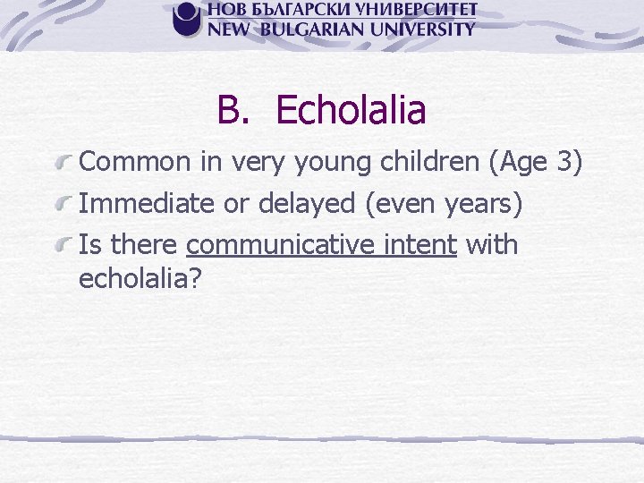 B. Echolalia Common in very young children (Age 3) Immediate or delayed (even years)
