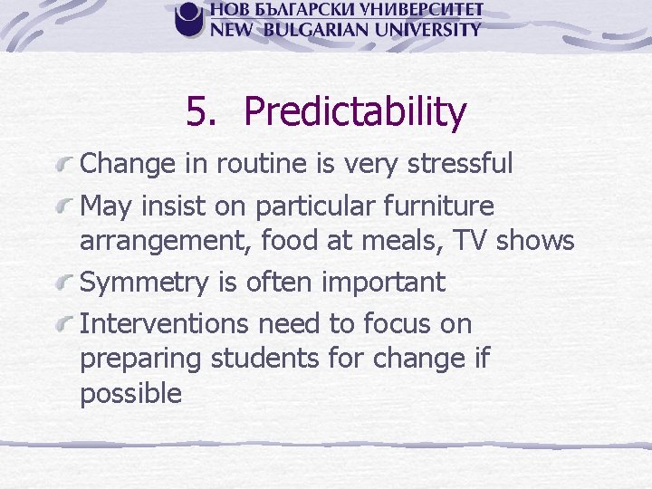 5. Predictability Change in routine is very stressful May insist on particular furniture arrangement,