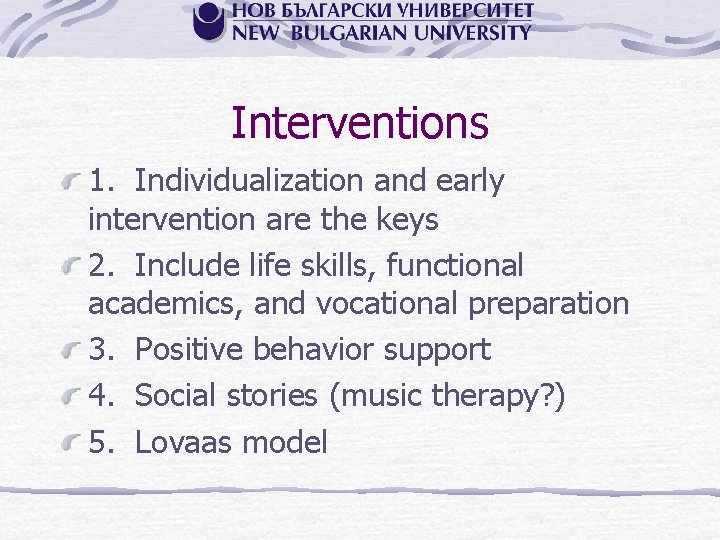 Interventions 1. Individualization and early intervention are the keys 2. Include life skills, functional