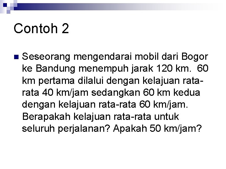 Contoh 2 n Seseorang mengendarai mobil dari Bogor ke Bandung menempuh jarak 120 km.